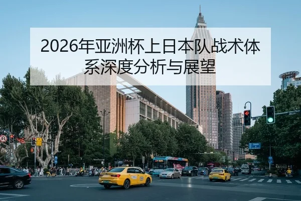 2026年亚洲杯上日本队战术体系深度分析与展望