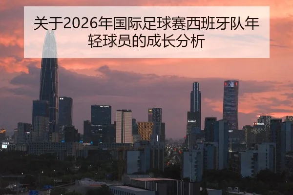 关于2026年国际足球赛西班牙队年轻球员的成长分析