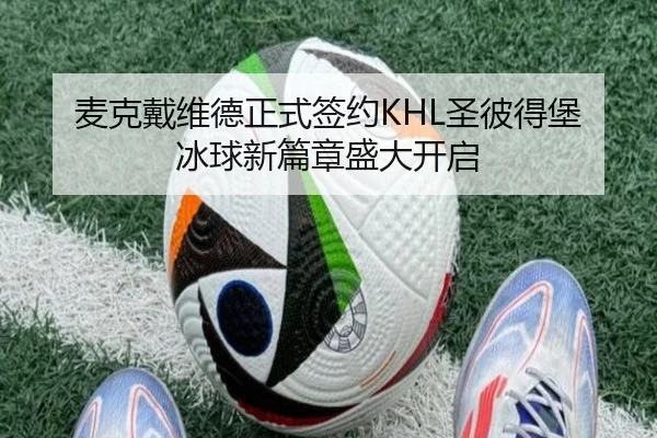 麦克戴维德正式签约KHL圣彼得堡 冰球新篇章盛大开启
