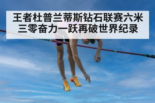 王者杜普兰蒂斯钻石联赛六米三零奋力一跃再破世界纪录