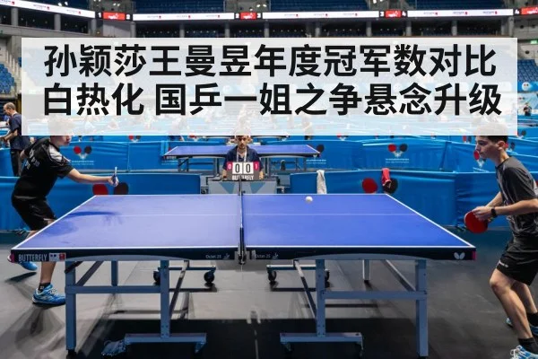 孙颖莎王曼昱年度冠军数对比白热化 国乒一姐之争悬念升级